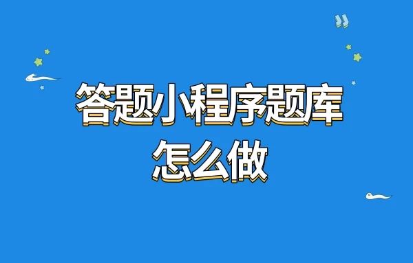 答题小程序题库怎么做?微信在线答题小程序制作攻略，轻松打造你的个性化答题平台!