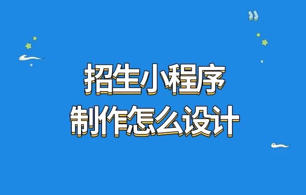 招生小程序制作怎么设计?微信招生报名小程序制作教程!