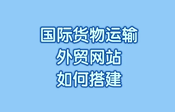 国际货物运输外贸网站如何搭建