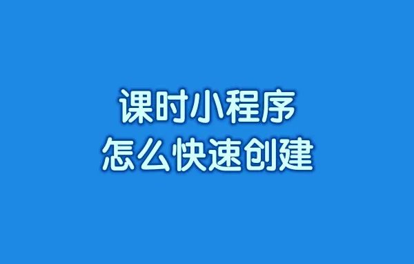 课时小程序怎么快速创建
