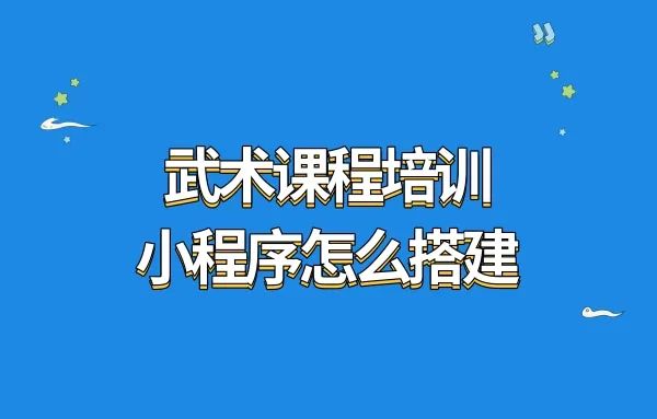 武术课程培训小程序怎么搭建?武术格斗预约管理小程序如何搭建?