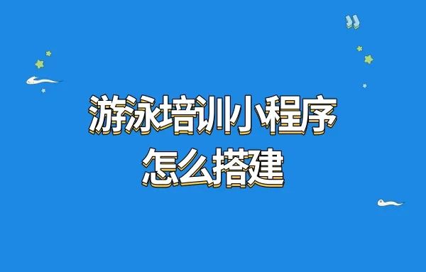 游泳培训小程序怎么搭建?游泳教学小程序搭建怎么做?