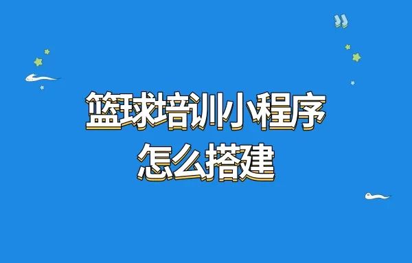 篮球培训小程序怎么搭建?篮球馆培训小程序怎么开发?
