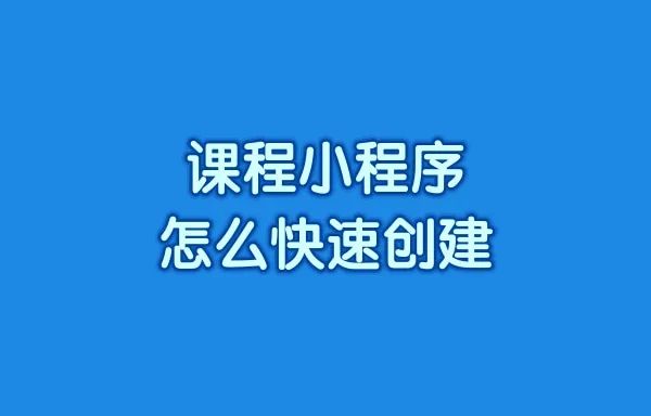 课程小程序怎么快速创建