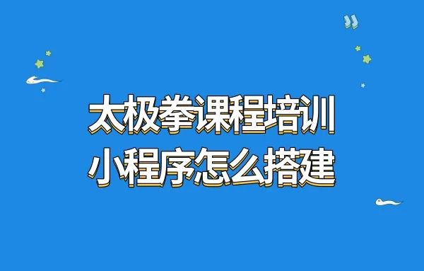 太极拳课程培训小程序怎么搭建?课程小程序搭建需要怎么做?