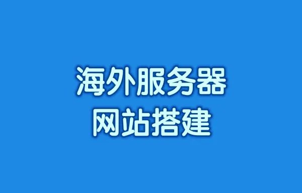 海外服务器网站搭建步骤有哪些?海外服务器网站搭建流程讲解?