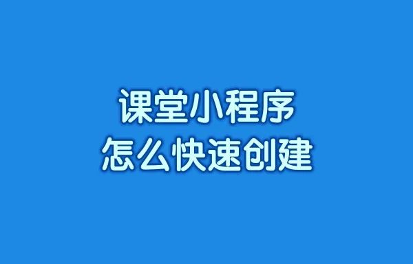课堂小程序怎么快速创建