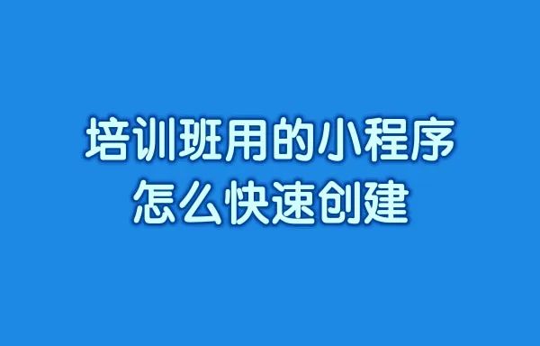 培训班用的小程序怎么快速创建