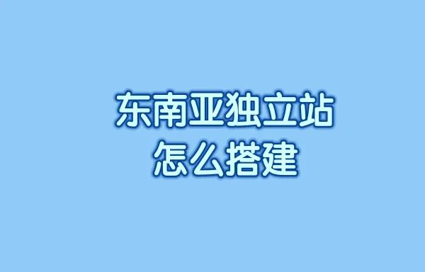 东南亚独立站怎么搭建