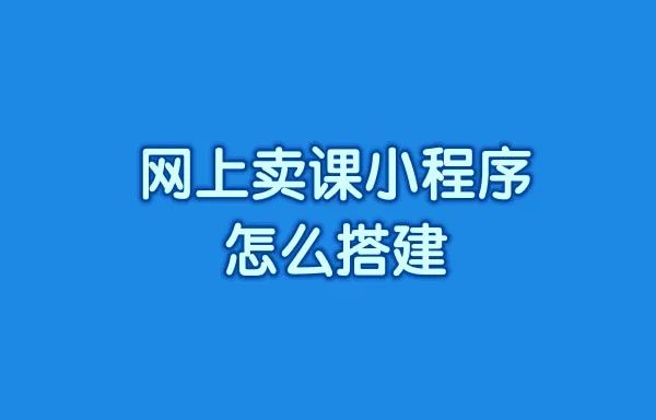 网上卖课小程序怎么搭建呢