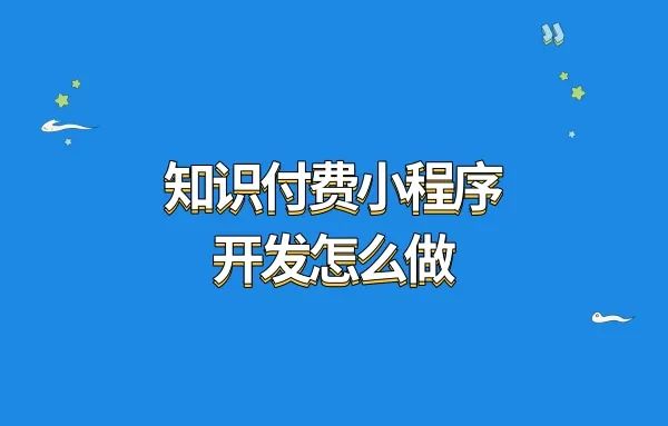 知识付费小程序开发怎么做?知识付费小程序开发如何搭建?