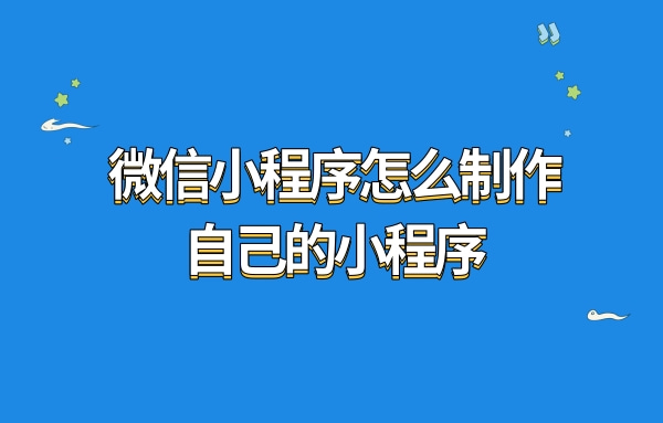 微信小程序怎么制作自己的小程序?知识问答小程序怎么搭建?