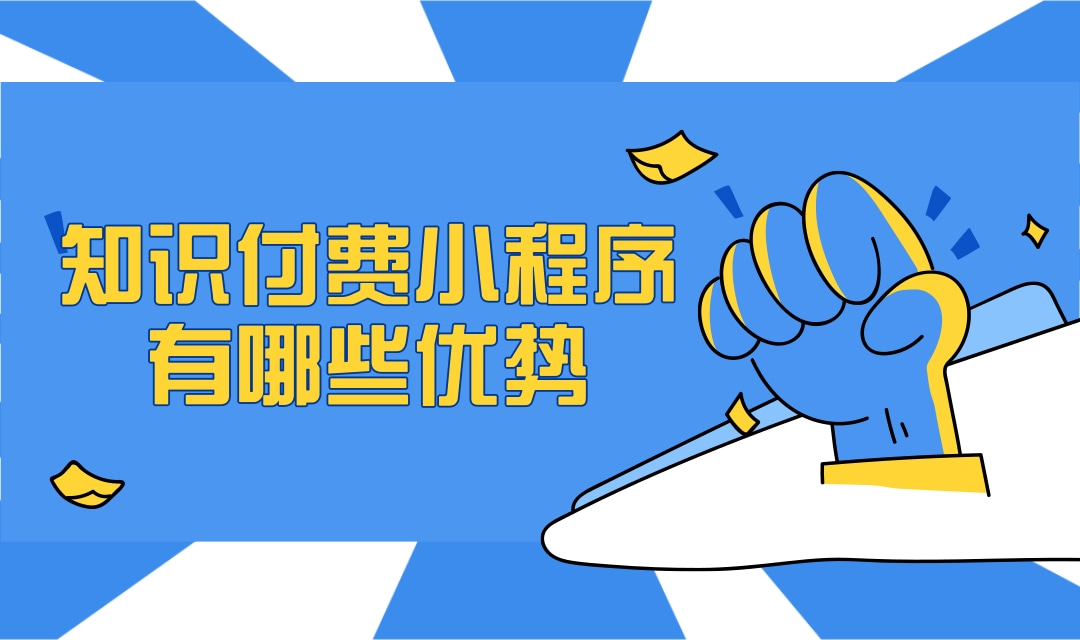 知识付费小程序有哪些优势?知识付费小程序制作流程是什么?