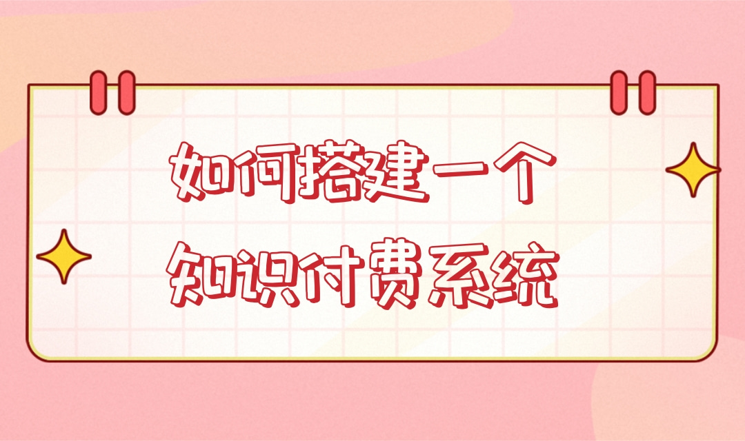 如何搭建一个知识付费系统?知识付费系统搭建流程是什么?
