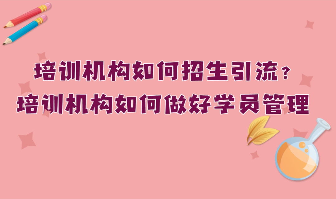 培训机构如何招生引流?培训机构如何做好学员管理?培训机构的运营应该如何管理呢?