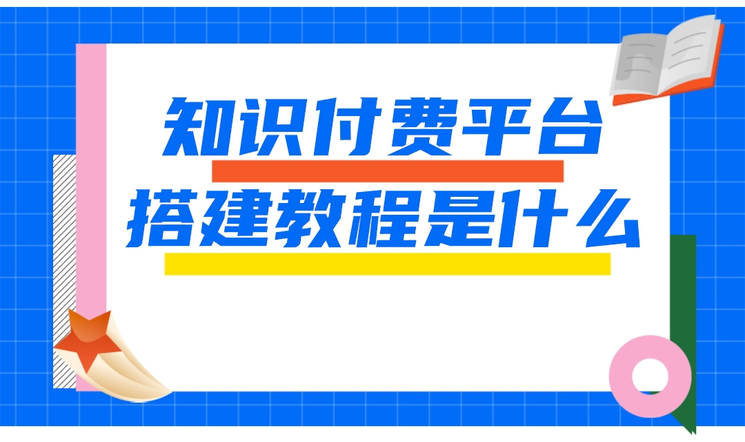 知识付费平台搭建教程是什么?新手如何搭建知识付费平台?