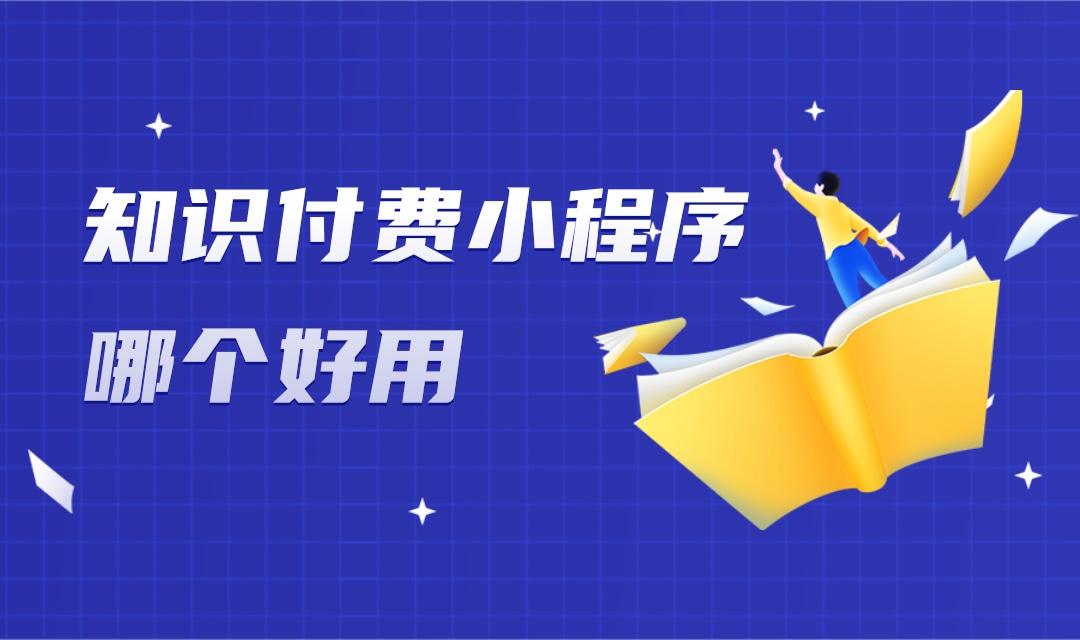 知识付费小程序哪个好用?知识付费小程序怎么选?