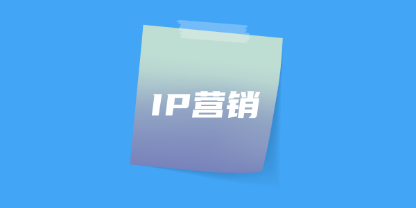 ip营销-ip营销是什么？ip营销有什么特点？