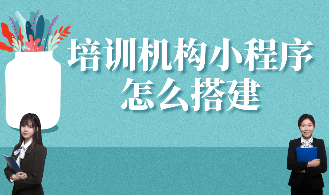 培训机构小程序怎么搭建?培训机构小程序怎么制作?