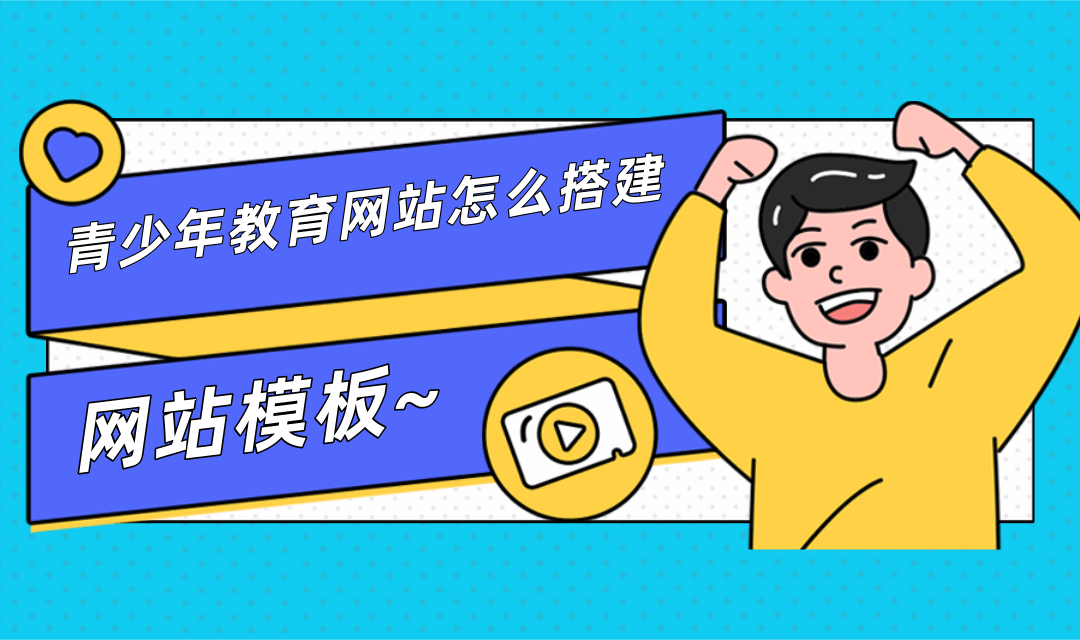青少年教育网站怎么搭建?青少年教育网站搭建流程步骤是怎样的?